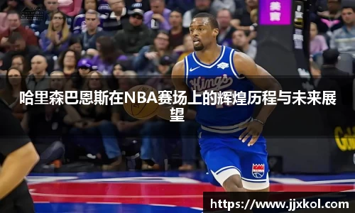 哈里森巴恩斯在NBA赛场上的辉煌历程与未来展望
