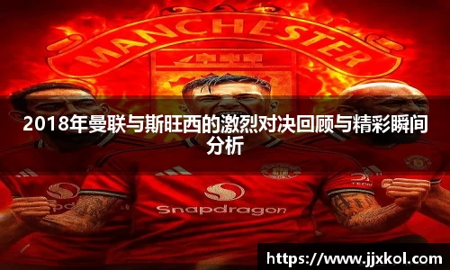 2018年曼联与斯旺西的激烈对决回顾与精彩瞬间分析