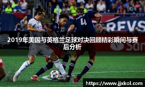 2019年美国与英格兰足球对决回顾精彩瞬间与赛后分析